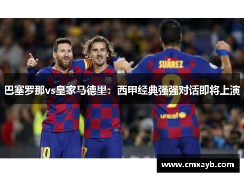 巴塞罗那vs皇家马德里：西甲经典强强对话即将上演