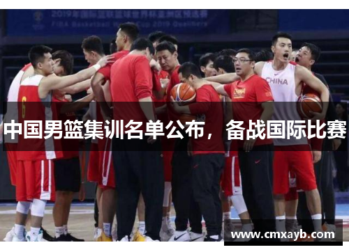 中国男篮集训名单公布，备战国际比赛