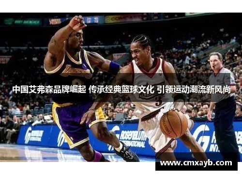 中国艾弗森品牌崛起 传承经典篮球文化 引领运动潮流新风尚