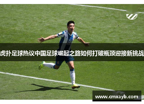 虎扑足球热议中国足球崛起之路如何打破瓶颈迎接新挑战
